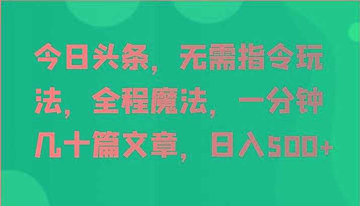 今日头条,无需指令玩法,全程魔法,一分钟几十篇文章,日入500+-猴哥VIP资源站