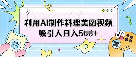 利用AI制作料理美图视频吸引人日入5张-猴哥VIP资源站