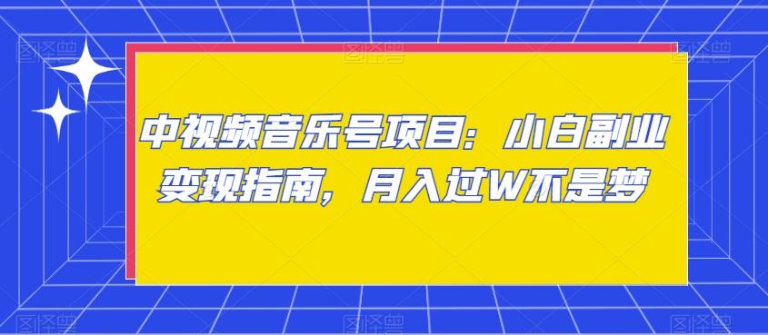 中视频音乐号项目：小白副业变现指南，月入过W不是梦【揭秘】-猴哥VIP资源站