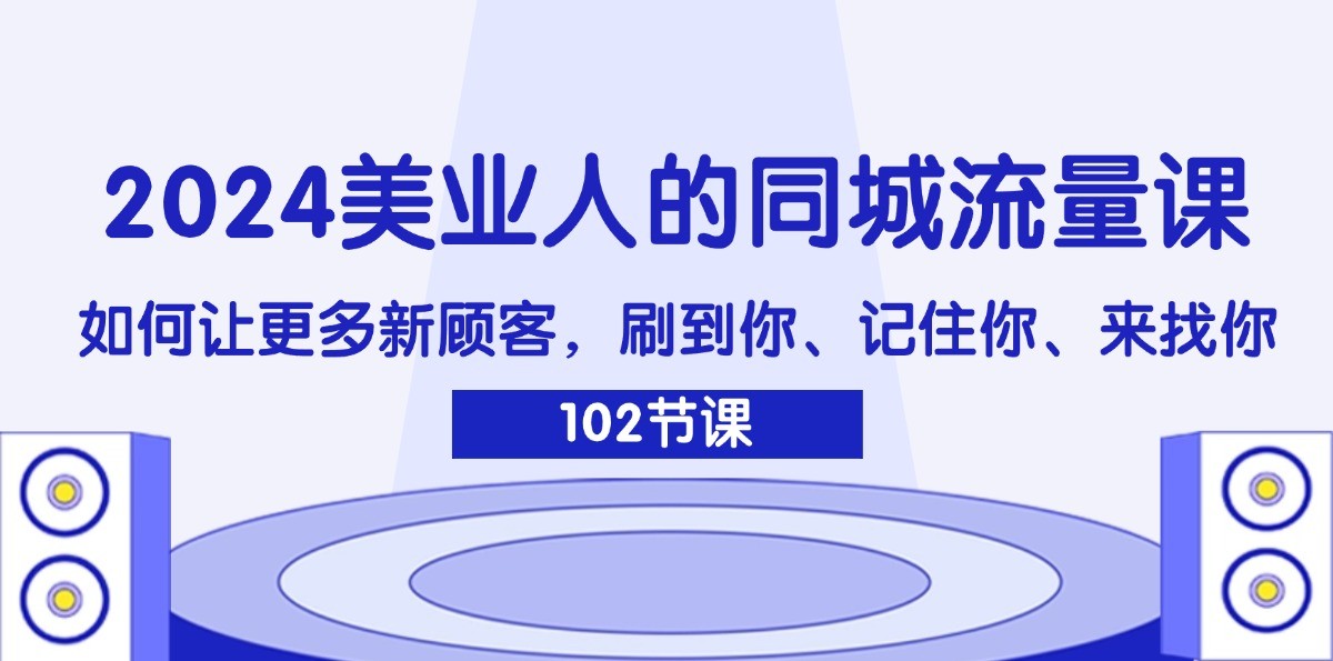 2024美业人的同城流量课：如何让更多新顾客，刷到你、记住你、来找你-猴哥VIP资源站