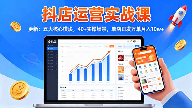 抖店运营实战课-更新:五大核心模块,40+实操场景,单店日发万单月入10w+-猴哥VIP资源站