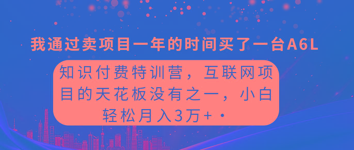 (9819期)知识付费特训营,互联网项目的天花板,没有之一,小白轻轻松松月入三万+-猴哥VIP资源站