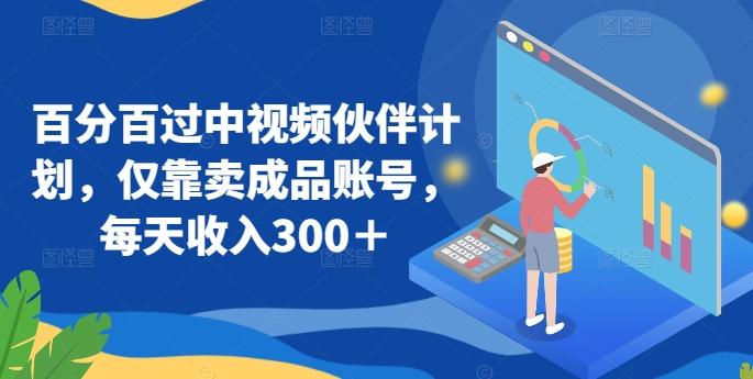 百分百过中视频伙伴计划，仅靠卖成品账号，每天收入300＋【揭秘】-猴哥VIP资源站