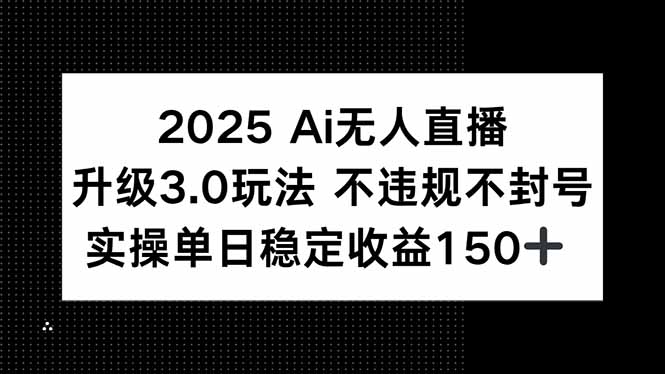 2025 AI无人直播升级3.0玩法，不违规 不封号，单日稳定收益150+-猴哥VIP资源站