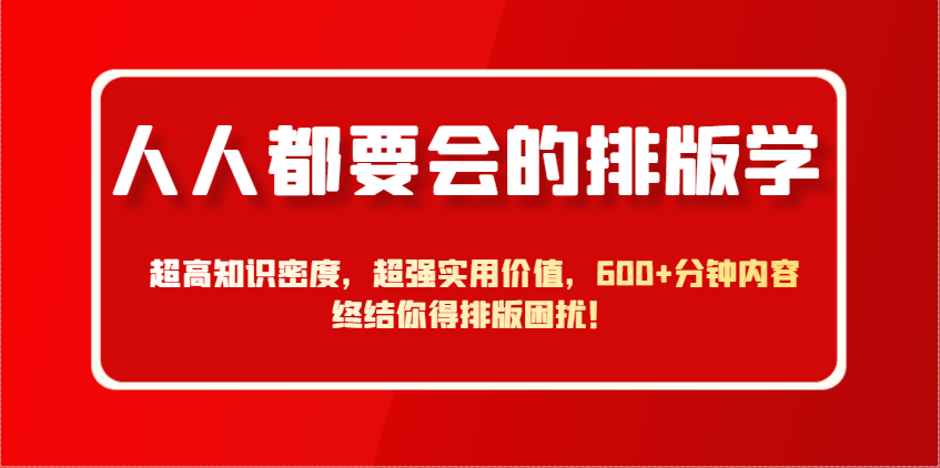 人人都要会的排版学，超高知识密度，超强实用价值，600+分钟内容终结你得排版困扰！-猴哥VIP资源站