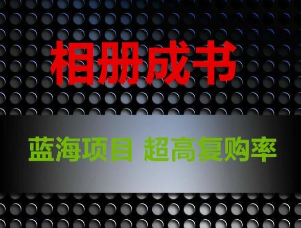 相册成书,蓝海项目,认真操作月入过万【揭秘】-猴哥VIP资源站