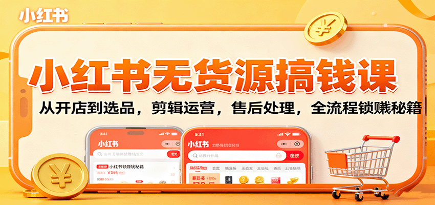 小红书无货源搞钱课：从开店到选品，剪辑运营，售后处理，全流程解锁赚钱秘籍-猴哥VIP资源站