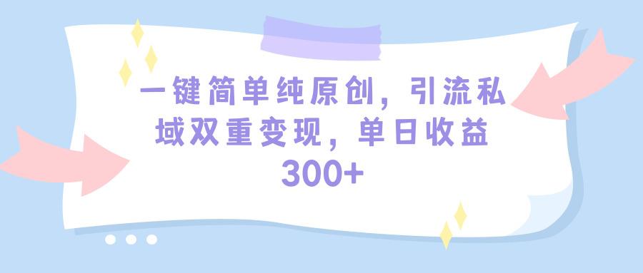 (9472期)一键简单纯原创，引流私域双重变现，单日收益300+(教程+素材)-猴哥VIP资源站