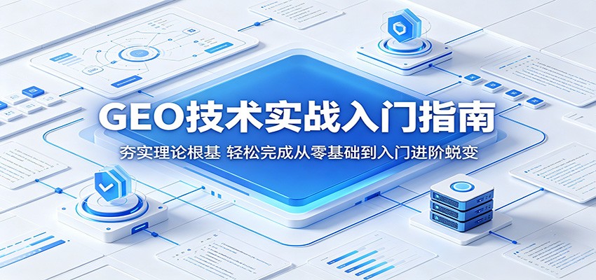GEO技术实战入门指南：夯实理论根基，轻松完成从零基础到入门进阶蜕变-猴哥VIP资源站