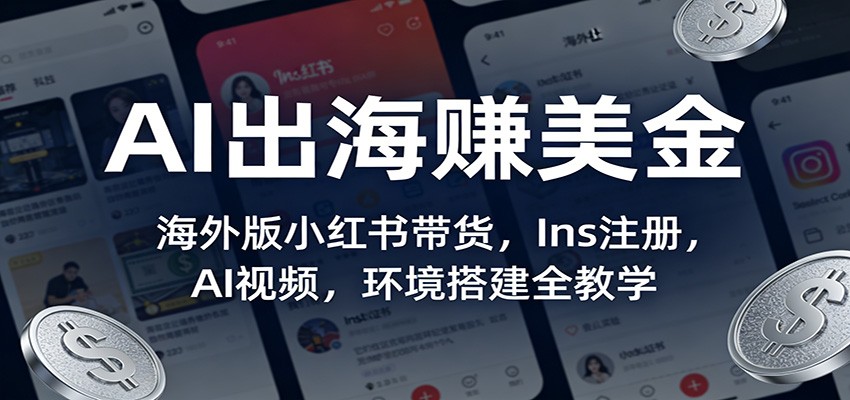 AI出海赚美金：海外版小红书带货，Ins注册，AI视频，环境搭建全教学-猴哥VIP资源站