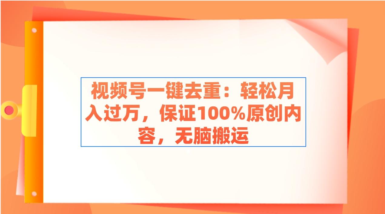 视频号一键去重：轻松月入过万，保证100%原创内容，无脑搬运-猴哥VIP资源站