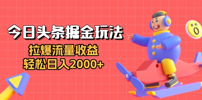 今日头条掘金玩法：拉爆流量收益，轻松日入2000+-猴哥VIP资源站