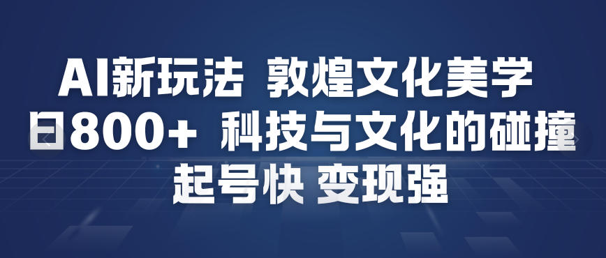 AI新玩法，敦煌文化美学，科技与文化的碰撞，起号快变现强-猴哥VIP资源站