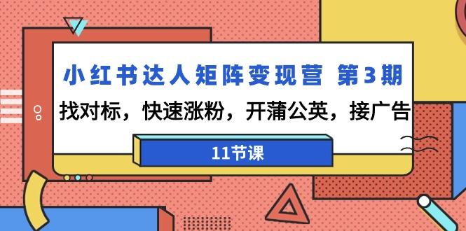 小红书达人矩阵变现营 第3期,找对标,快速涨粉,开蒲公英,接广告-11节课-猴哥VIP资源站