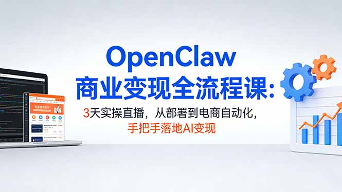 OpenClaw商业变现全流程课：3天实操直播，从部署到电商自动化，手把手落地AI变现-猴哥VIP资源站