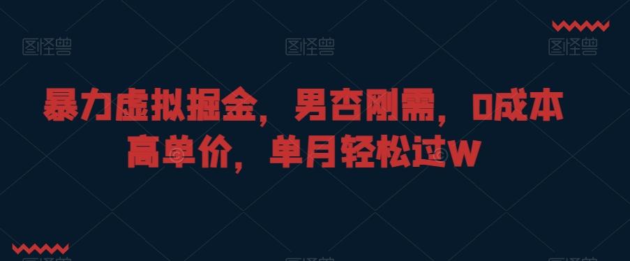 暴力虚拟掘金，男杏刚需，0成本高单价，单月轻松过W【揭秘】-猴哥VIP资源站