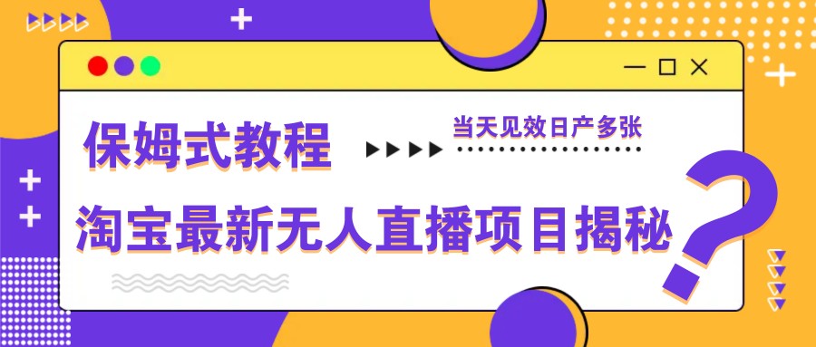 淘宝最新无人直播项目揭秘，保姆式教程，当天见效日产多张-猴哥VIP资源站