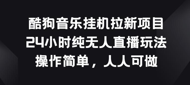 酷狗音乐挂JI拉新项目,24小时纯无人直播玩法,操作简单人人可做【揭秘】-猴哥VIP资源站