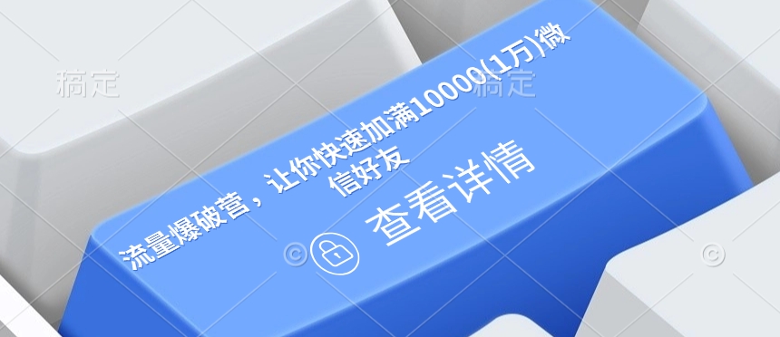 流量爆破营,让你快速加满10000(1万)微信好友