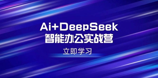 Ai+DeepSeek智能办公实战营：解锁AI写作、设计、PPT等高薪技能-猴哥VIP资源站