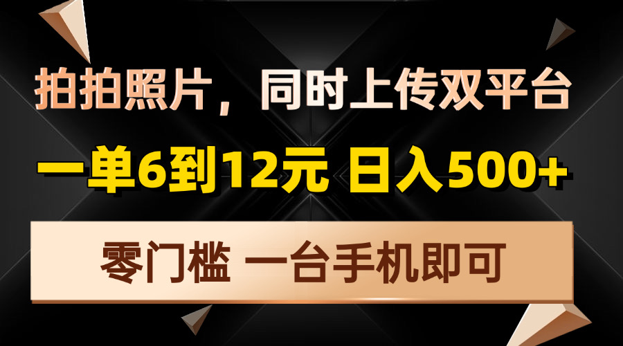 拍拍照片，同时上传双平台，一单6到12元，轻轻松松日入500+，零门槛，…-猴哥VIP资源站