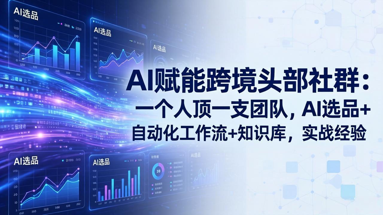 AI赋能跨境头部社群-更新6月:一个人顶一支团队,AI选品+自动化工作流+知识库,实战经验-猴哥VIP资源站