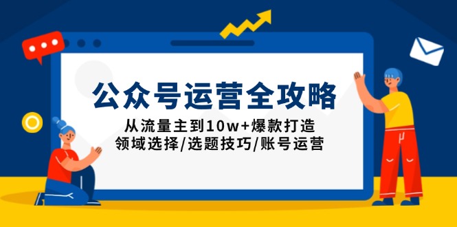 公众号运营全攻略：从流量主到10w+爆款打造，领域选择/选题技巧/账号运营-猴哥VIP资源站
