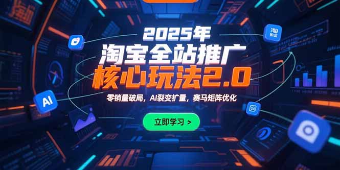 2025年淘宝全站推广核心玩法2.0：零销量破局，AI裂变扩量，赛马矩阵优化-猴哥VIP资源站
