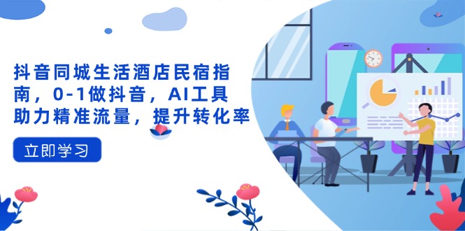 抖音同城生活酒店民宿指南，0-1做抖音，AI工具助力精准流量，提升转化率-猴哥VIP资源站