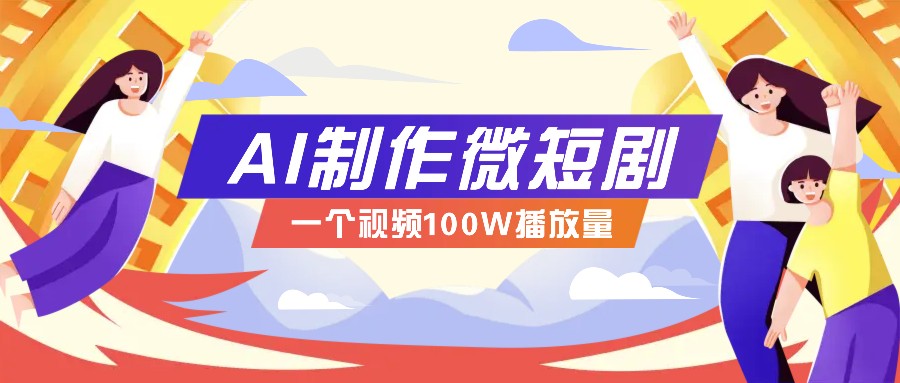 AI制作微短剧实操教程，今年最大风口一个视频100W播放量，附详细实操+变现计划-猴哥VIP资源站