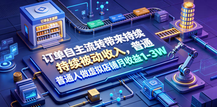 订单自主流转带来持续被动收入,普通人做虚拟店铺月收益1-3W【揭秘】-猴哥VIP资源站