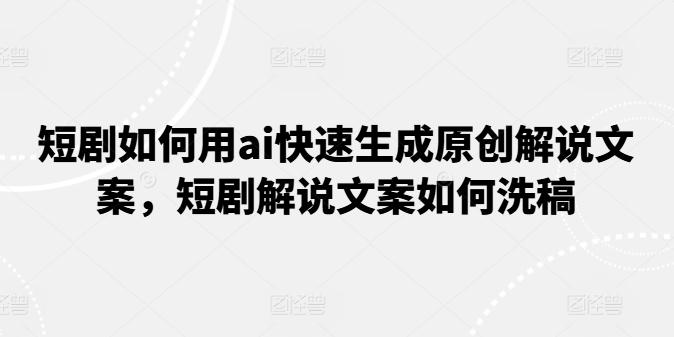 短剧如何用ai快速生成原创解说文案,短剧解说文案如何洗稿