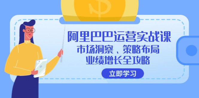 阿里巴巴运营实战课：市场洞察、策略布局、业绩增长全攻略-猴哥VIP资源站
