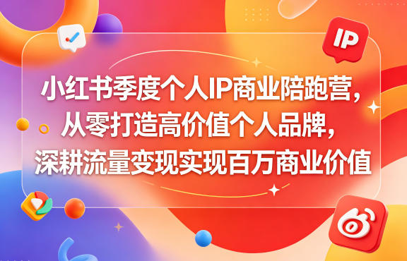 小红书季度个人IP商业陪跑营,从零打造高价值个人品牌,深耕流量变现实现百万商业价值-猴哥VIP资源站