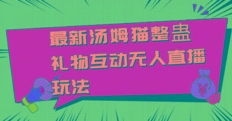 最新汤姆猫整蛊礼物互动无人直播玩法-猴哥VIP资源站