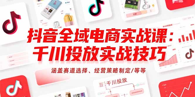 抖音全域电商实战课：千川投放实战技巧，涵盖赛道选择、经营策略制定/等等-猴哥VIP资源站