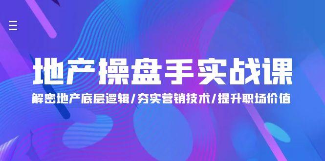 (9960期)地产 操盘手实战课:解密地产底层逻辑/夯实营销技术/提升职场价值(24节)-猴哥VIP资源站