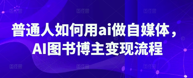 普通人如何用ai做自媒体，AI图书博主变现流程-猴哥VIP资源站