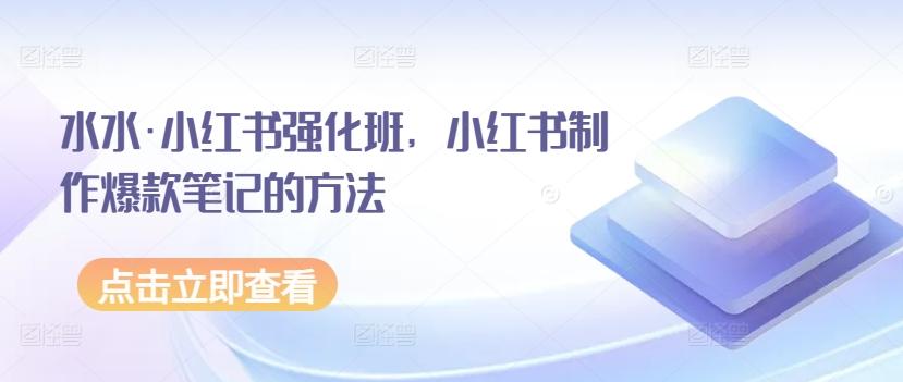 水水·小红书强化班,小红书制作爆款笔记的方法-猴哥VIP资源站