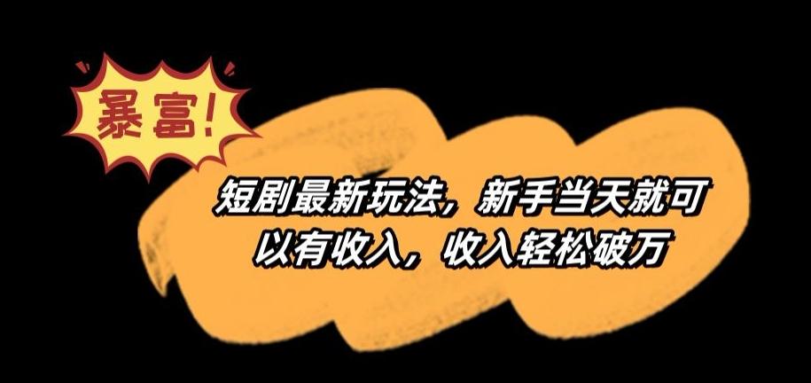 短剧最新玩法，新手当天就可以有收入，收入轻松破万【揭秘】-猴哥VIP资源站