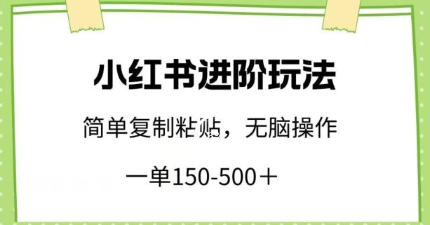 小红书进阶玩法，一单150-500+，简单复制粘贴，小白也能轻松上手【揭秘】-猴哥VIP资源站