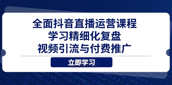全面抖音直播运营课程，学习精细化复盘、视频引流与付费推广-猴哥VIP资源站