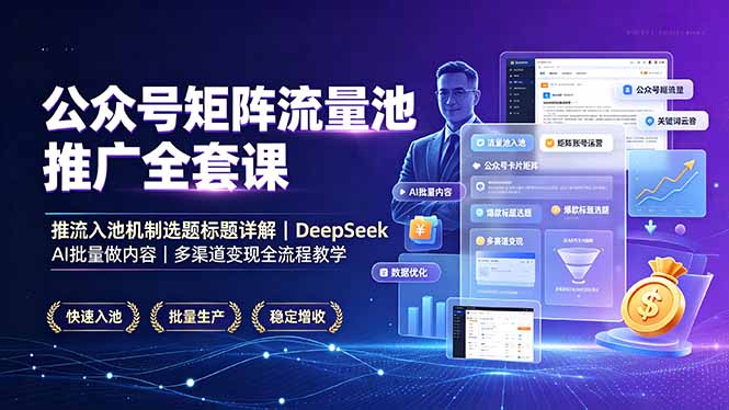 公众号矩阵流量池推广全套课,推流入池机制选题标题详解,DeepSeek AI批量做内容,多渠道变现全流程教学-猴哥VIP资源站