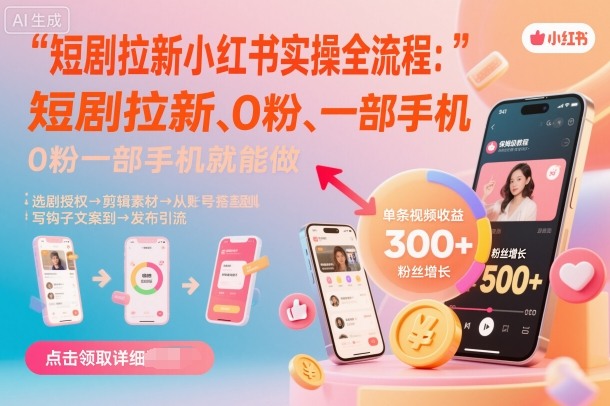 短剧拉新小红书实操全流程，0粉一部手机就可以做，详细教程-猴哥VIP资源站