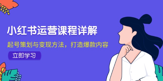 小红书运营课程详解:起号策划与变现方法,打造爆款内容-猴哥VIP资源站