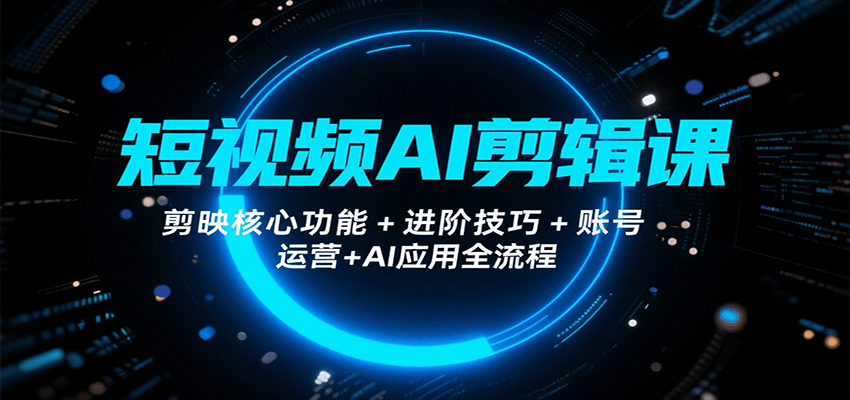 短视频AI剪辑课,剪映核心功能+进阶技巧+账号运营+AI应用全流程-猴哥VIP资源站