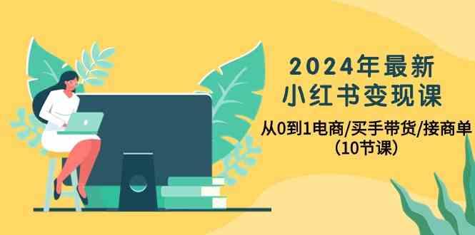 2024年最新小红书变现课,从0到1电商/买手带货/接商单(10节课)-猴哥VIP资源站