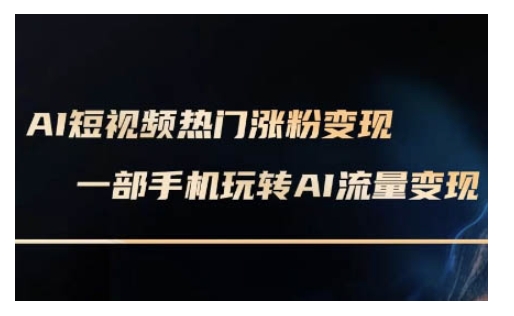 AI数字人制作短视频超级变现实操课,一部手机玩转短视频变现(更新2月)