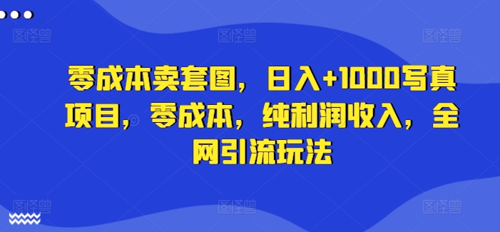 零成本卖套图，日入+1000写真项目，零成本，纯利润收入，全网引流玩法-猴哥VIP资源站