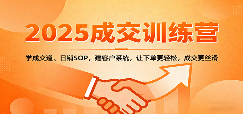 2025成交实战训练营：学成交道、日销SOP，建客户系统，让下单更轻松，成交更丝滑-猴哥VIP资源站